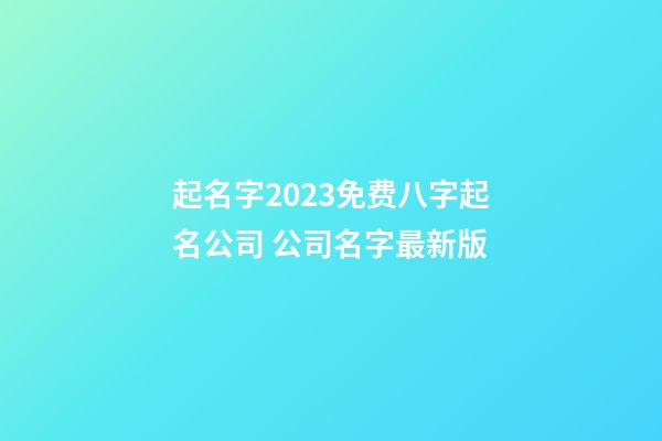 起名字2023免费八字起名公司 公司名字最新版-第1张-公司起名-玄机派